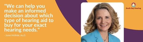 a quote from Sunni McBride, Au.D. "We can help you make an informed decision about which type of hearing aid to buy for your exact hearing needs."